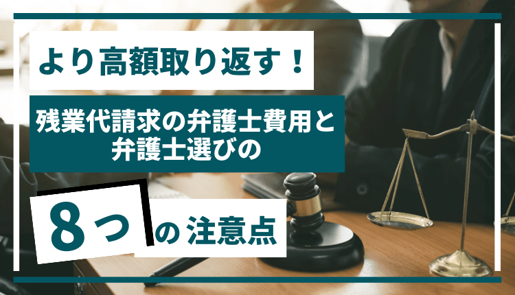 より高額取り返す！残業代請求の弁護士費用と弁護士選びの8つの注意点