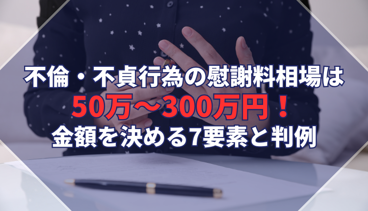 不倫・不貞行為の慰謝料相場は50万～300万円！金額を決める7要素と判例