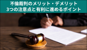 不倫裁判のメリット・デメリット｜3つの注意点と有利に進めるポイント