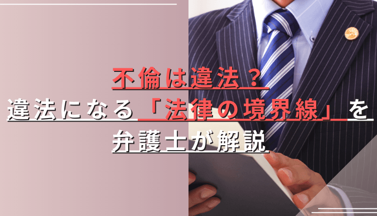 不倫は違法？違法になる「法律の境界線」を弁護士が解説
