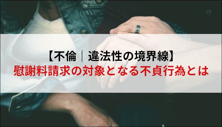 【不倫｜違法性の境界線】慰謝料請求の対象となる不貞行為とは