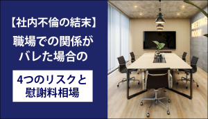 【社内不倫の結末】職場での関係がバレた場合の4つのリスクと慰謝料相場
