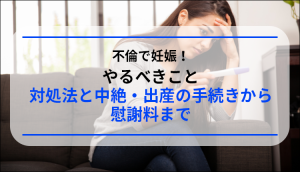 不倫で妊娠！やるべきこと、対処法と中絶・出産の手続きから慰謝料まで