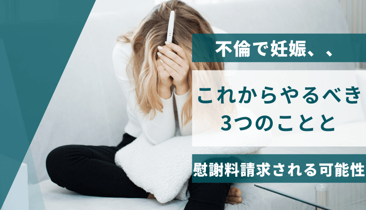 不倫で妊娠、、これからやるべき3つのことと慰謝料請求される可能性