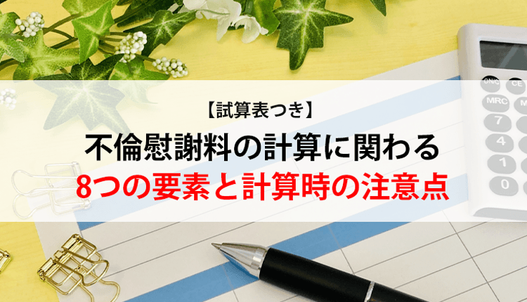 【試算表つき】不倫慰謝料の計算に関わる8つの要素と計算時の注意点