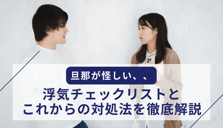 旦那が怪しい、、浮気チェックリストとこれからの対処法を徹底解説
