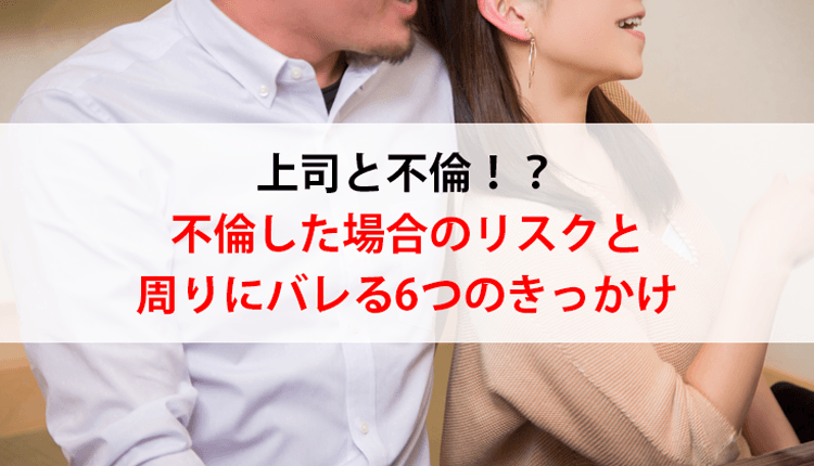 上司と不倫！？不倫した場合のリスクと周りにバレる6つのきっかけ