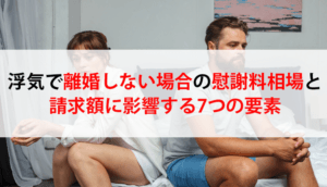 【離婚なし】浮気の慰謝料相場｜請求に必要な4つの条件と7つの増額要素