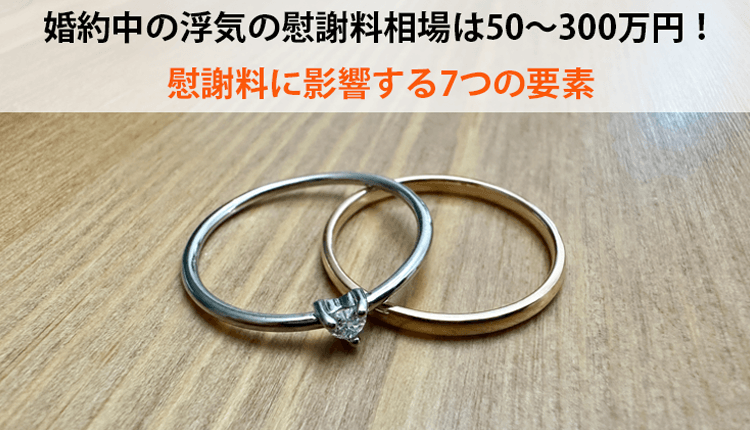 婚約中の浮気の慰謝料相場は50～300万円！慰謝料に影響する7つの要素