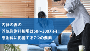内縁の妻の浮気慰謝料相場は50～300万円！慰謝料に影響する7つの要素