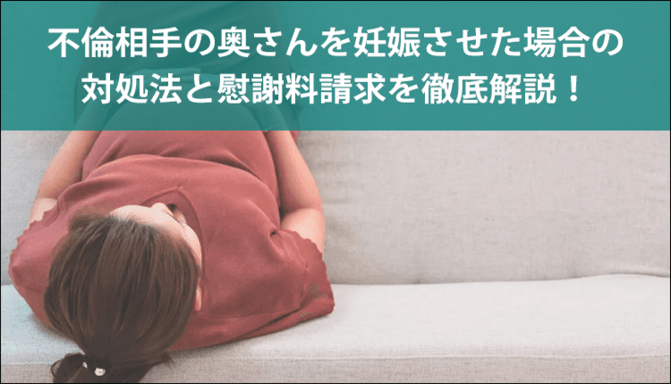 不倫相手の奥さんを妊娠させた場合の対処法と慰謝料請求を徹底解説！