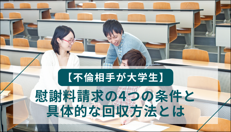 【不倫相手が大学生】慰謝料請求の4つの条件と具体的な回収方法とは