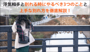 浮気相手と別れる時にやるべき3つのこと、浮気のリスクと上手な別れ方