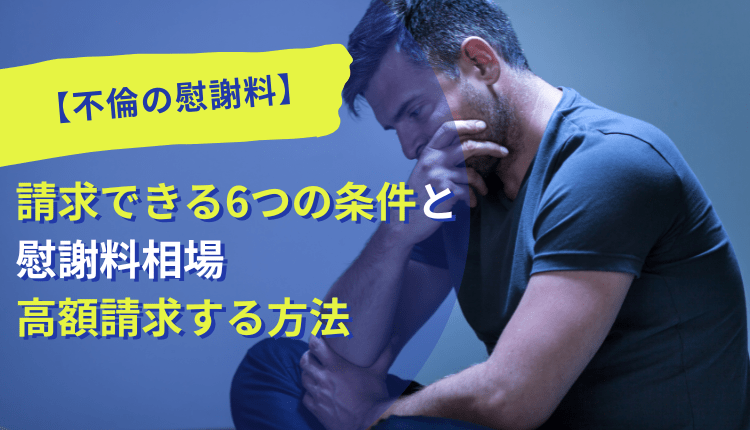 【不倫の慰謝料】請求できる6つの条件と慰謝料相場、高額請求する方法