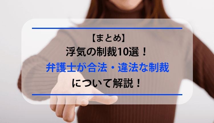 【まとめ】浮気の制裁10選！弁護士が合法・違法な制裁について解説！