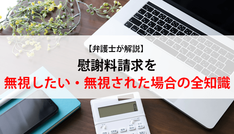 【弁護士が解説】慰謝料請求を無視したい・無視された場合の全知識