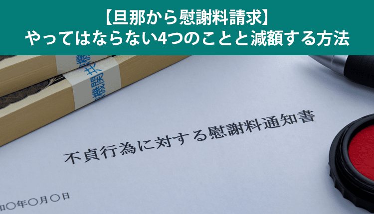 【旦那から慰謝料請求】やってはならない4つのことと減額する方法
