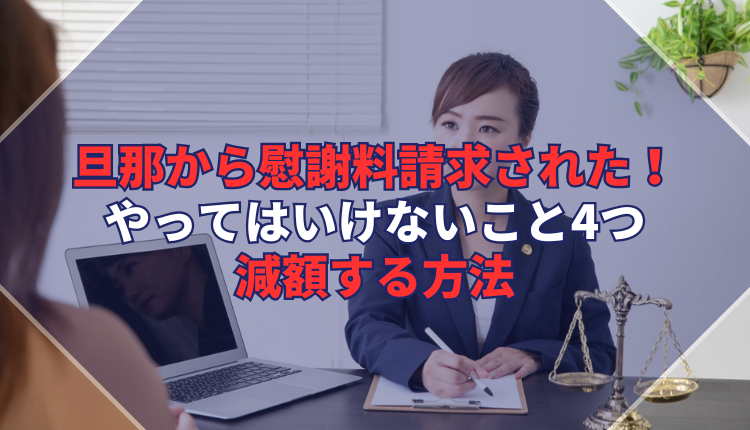 旦那から慰謝料請求された!やってはいけないこと4つ、減額する方法