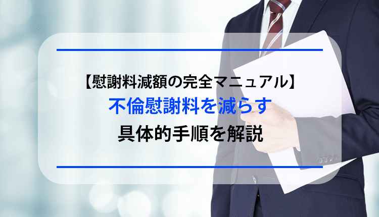 【慰謝料減額の完全マニュアル】不倫慰謝料を減らす具体的手順を解説