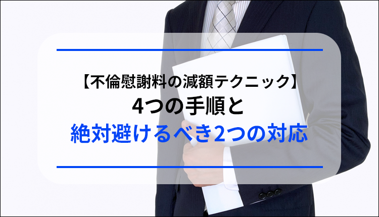 【不倫慰謝料の減額テクニック】4つの手順と絶対避けるべき2つの対応