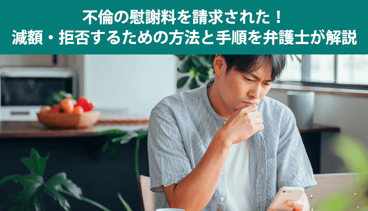 不倫の慰謝料を請求された！減額・拒否するための方法と手順を弁護士が解説