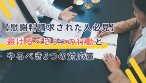 【慰謝料請求された人必見】避けるべき5つの行動とやるべき5つの対応策