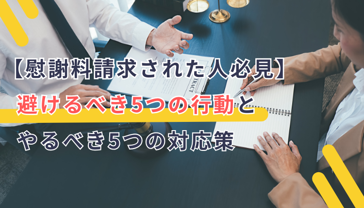【慰謝料請求された人必見】避けるべき5つの行動とやるべき5つの対応策