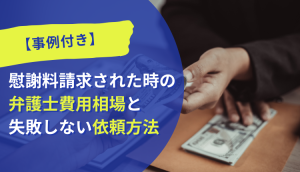 【事例付き】慰謝料請求された時の弁護士費用相場と失敗しない依頼方法