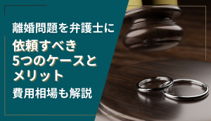 離婚問題を弁護士に依頼すべき5つのケースとメリット、費用相場も解説