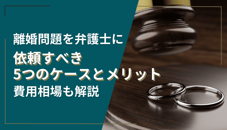 離婚問題を弁護士に依頼すべき5つのケースとメリット、費用相場も解説