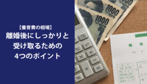 【養育費の相場】離婚後にしっかりと受け取るための4つのポイント
