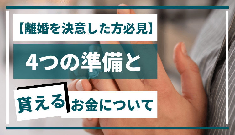 【離婚を決意した方必見】4つの準備と貰えるお金について
