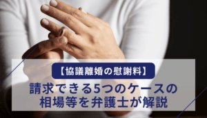 【協議離婚の慰謝料】請求できる5つのケースと相場、増額要素と必要な証拠