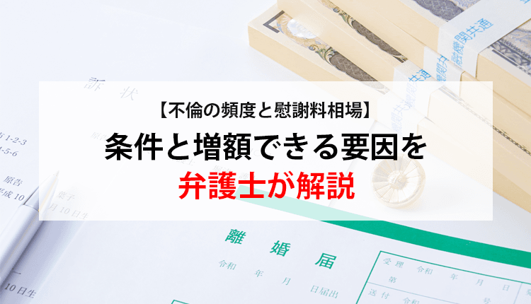 【不倫の頻度と慰謝料相場】条件と増額できる要因を弁護士が解説