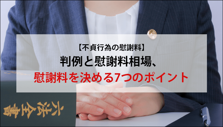 【不貞行為の慰謝料】判例と慰謝料相場、慰謝料を決める7つのポイント