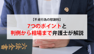 【不貞行為の慰謝料】判例と慰謝料相場、慰謝料を決める7つのポイント