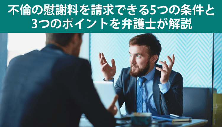 不倫の慰謝料を請求できる5つの条件と3つのポイントを弁護士が解説