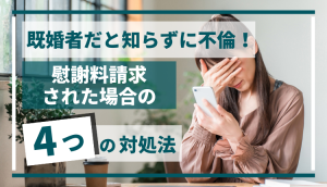 既婚者だと知らずに不倫！慰謝料請求された場合の４つの対処法