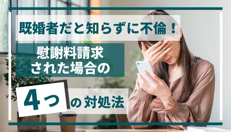 既婚者だと知らずに不倫！慰謝料請求された場合の４つの対処法