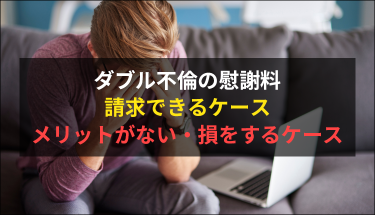 ダブル不倫の慰謝料｜請求できるケース、メリットがない・損をするケース