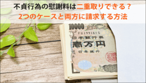 不貞行為の慰謝料は原則二重取りできない！例外的な2つのケースと請求方法
