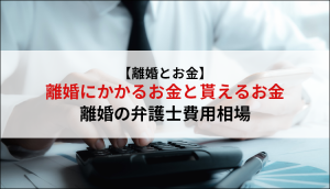 【離婚とお金】離婚にかかるお金と貰えるお金、離婚の弁護士費用相場
