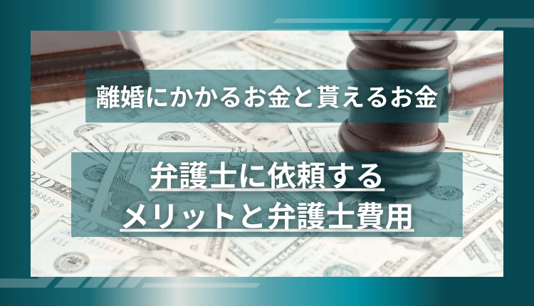 離婚にかかるお金と貰えるお金、弁護士に依頼するメリットと弁護士費用