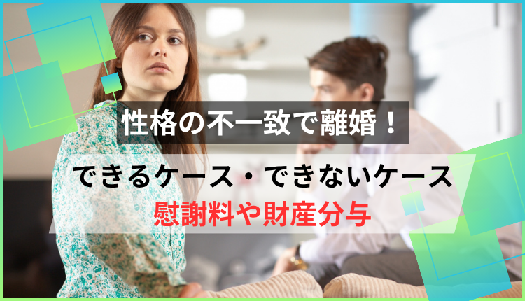 性格の不一致で離婚！できるケース・できないケース、慰謝料や財産分与