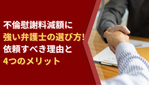 不倫慰謝料減額に強い弁護士の選び方！依頼すべき理由と4つのメリット
