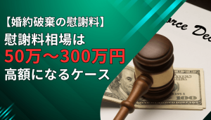 【婚約破棄の慰謝料】慰謝料相場は50万～300万円、高額になるケース