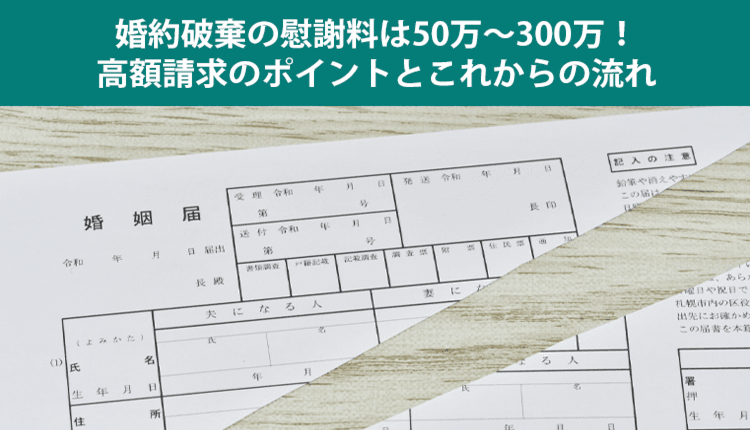 婚約破棄の慰謝料は50万～300万！高額請求のポイントとこれからの流れ