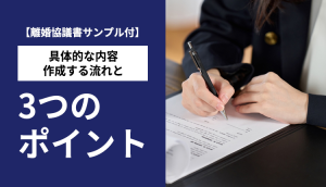 【離婚協議書サンプル付】具体的な内容、作成する流れと3つのポイント