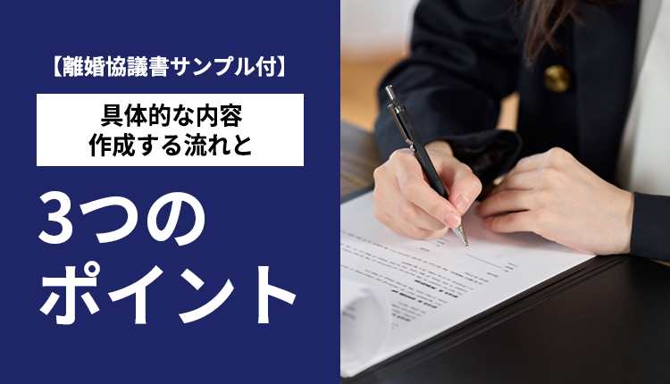【離婚協議書サンプル付】具体的な内容、作成する流れと3つのポイント
