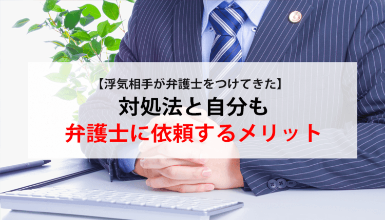 【浮気相手が弁護士をつけてきた】対処法と自分も弁護士に依頼するメリット